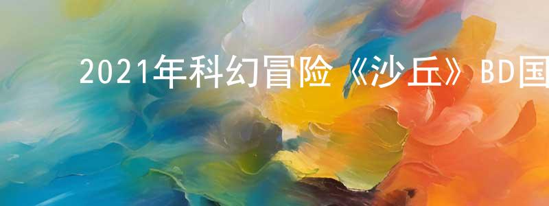 ﻿陈权伟发布﻿2021年科幻冒险《沙丘》BD国英双语双字迅雷下载_电影天堂